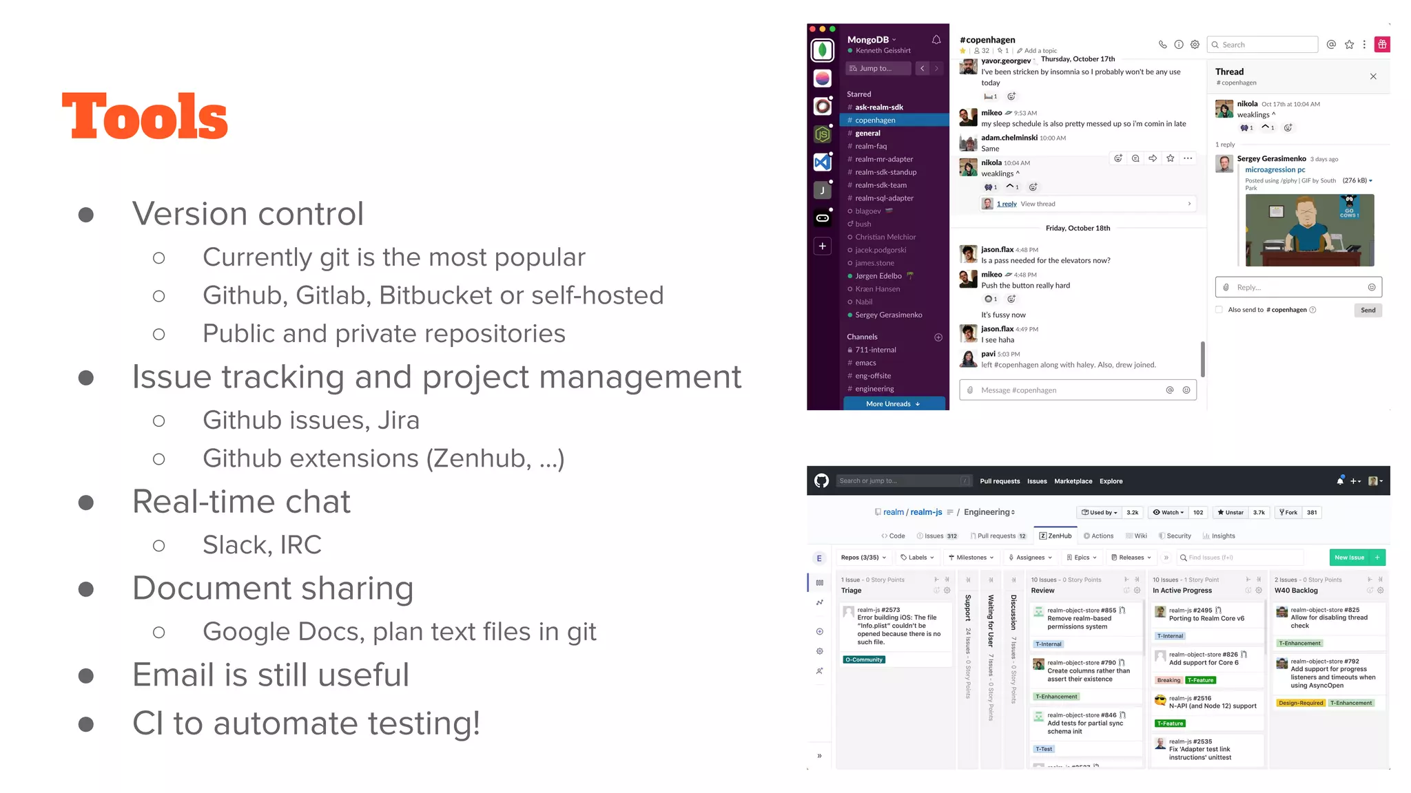 Tools
● Version control
○ Currently git is the most popular
○ Github, Gitlab, Bitbucket or self-hosted
○ Public and private repositories
● Issue tracking and project management
○ Github issues, Jira
○ Github extensions (Zenhub, …)
● Real-time chat
○ Slack, IRC
● Document sharing
○ Google Docs, plan text ﬁles in git
● Email is still useful
● CI to automate testing!
 