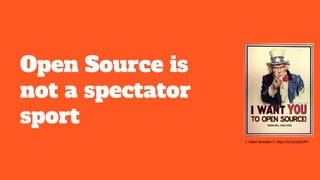 Open Source is
not a spectator
sport
J. Albert Bowden II, https://bit.ly/2qt0cPh
 