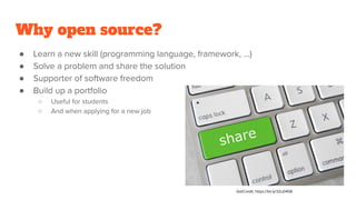 Why open source?
● Learn a new skill (programming language, framework, …)
● Solve a problem and share the solution
● Supporter of software freedom
● Build up a portfolio
○ Useful for students
○ And when applying for a new job
GotCredit, https://bit.ly/32u0408
 