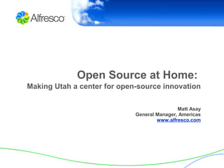 Open Source at Home:
Making Utah a center for open-source innovation

                                             Matt Asay
                             General Manager, Americas
                                     www.alfresco.com