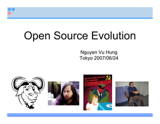 Open Source Evolution
          Nguyen Vu Hung
          Tokyo 2007/06/24
 