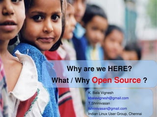 Why are we HERE?
    What / Why Open Source ?
              K. Bala Vignesh
              kbalavignesh@gmail.com
              T.Shrinivasan
              tshrinivasan@gmail.com
              Indian Linux User Group, Chennai
 