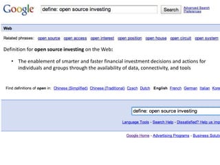 Definition for open source investing on the Web:The enablement of smarter and faster financial investment decisions and actions for individuals and groups through the availability of data, connectivity, and toolsSo what?Why should Investing matter to the individual?