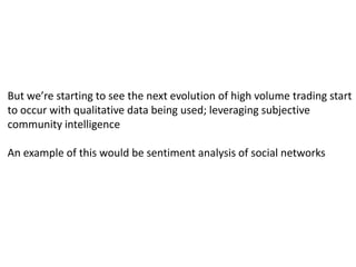Another trend in the industry is that technology has taken place of a lot of human interactions bringing about things like high-volume tradingBy leveraging quantitative analysts (“quants”), sexy algorithms, raw computing power, and some investment capital, some firms are able to generate consistent market beating returns