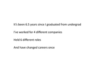 It’s been 6.5 years since I graduated from undergradI’ve worked for 4 different companiesHeld 6 different rolesAnd have changed careers once