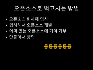 오픈소스로 먹고사는 방법
• 오픈소스 회사에 입사
• 입사해서 오픈소스 개발
• 이미 있는 오픈소스에 기여 기부
• 만들어서 창업
등등등등등등
 