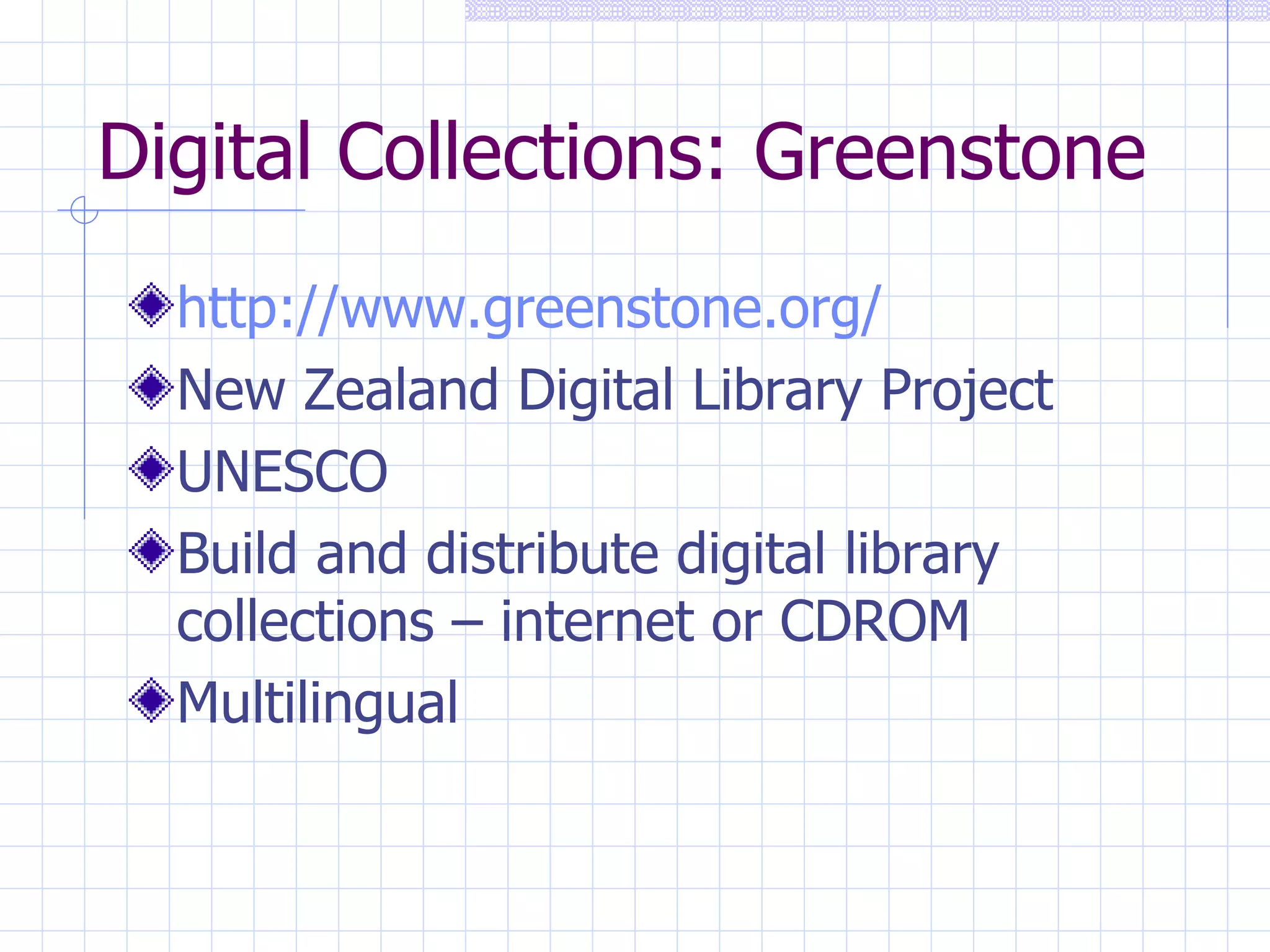 Digital Collections: Greenstone http://www.greenstone.org/ New Zealand Digital Library Project UNESCO Build and distribute digital library collections – internet or CDROM Multilingual 