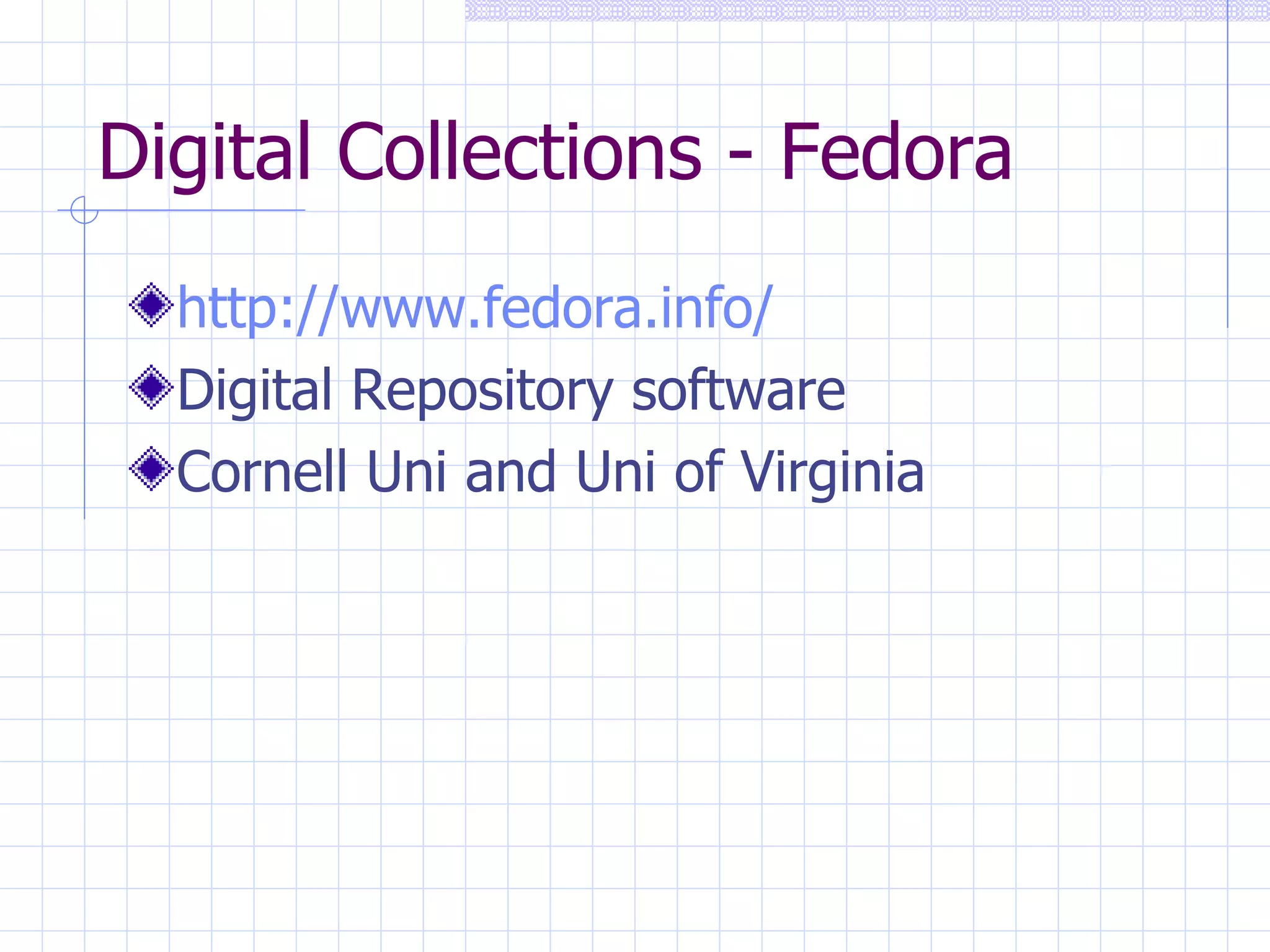 Digital Collections - Fedora http://www.fedora.info/ Digital Repository software Cornell Uni and Uni of Virginia 