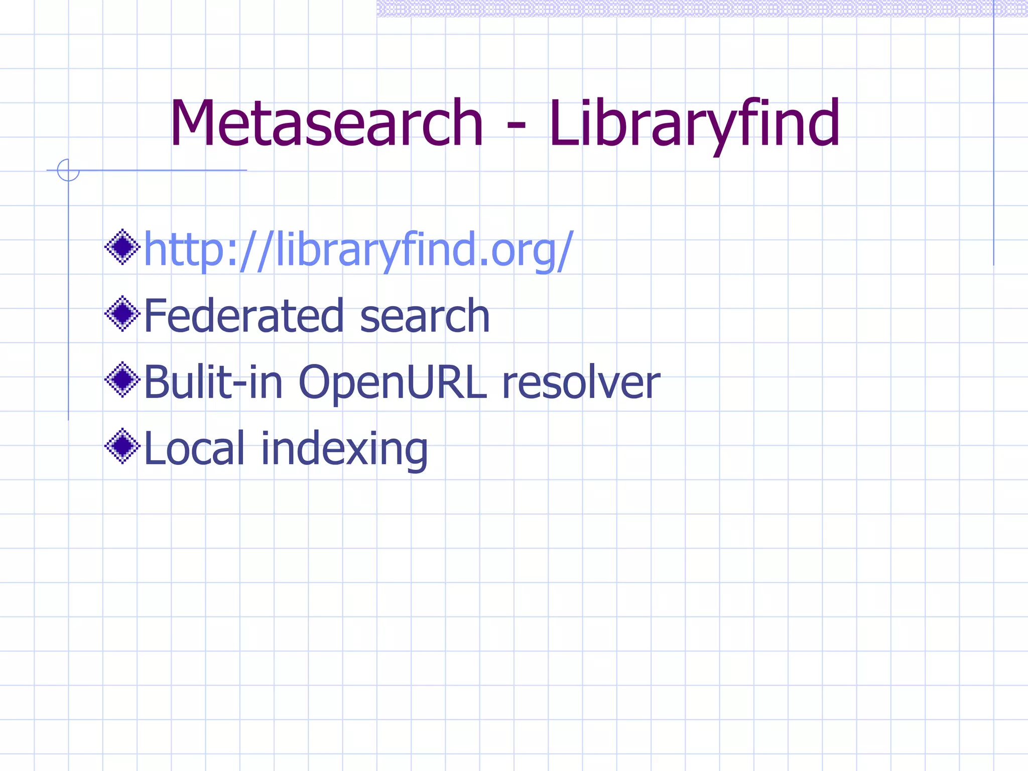Metasearch -  Libraryfind http://libraryfind.org/ Federated search Bulit-in OpenURL resolver Local indexing 