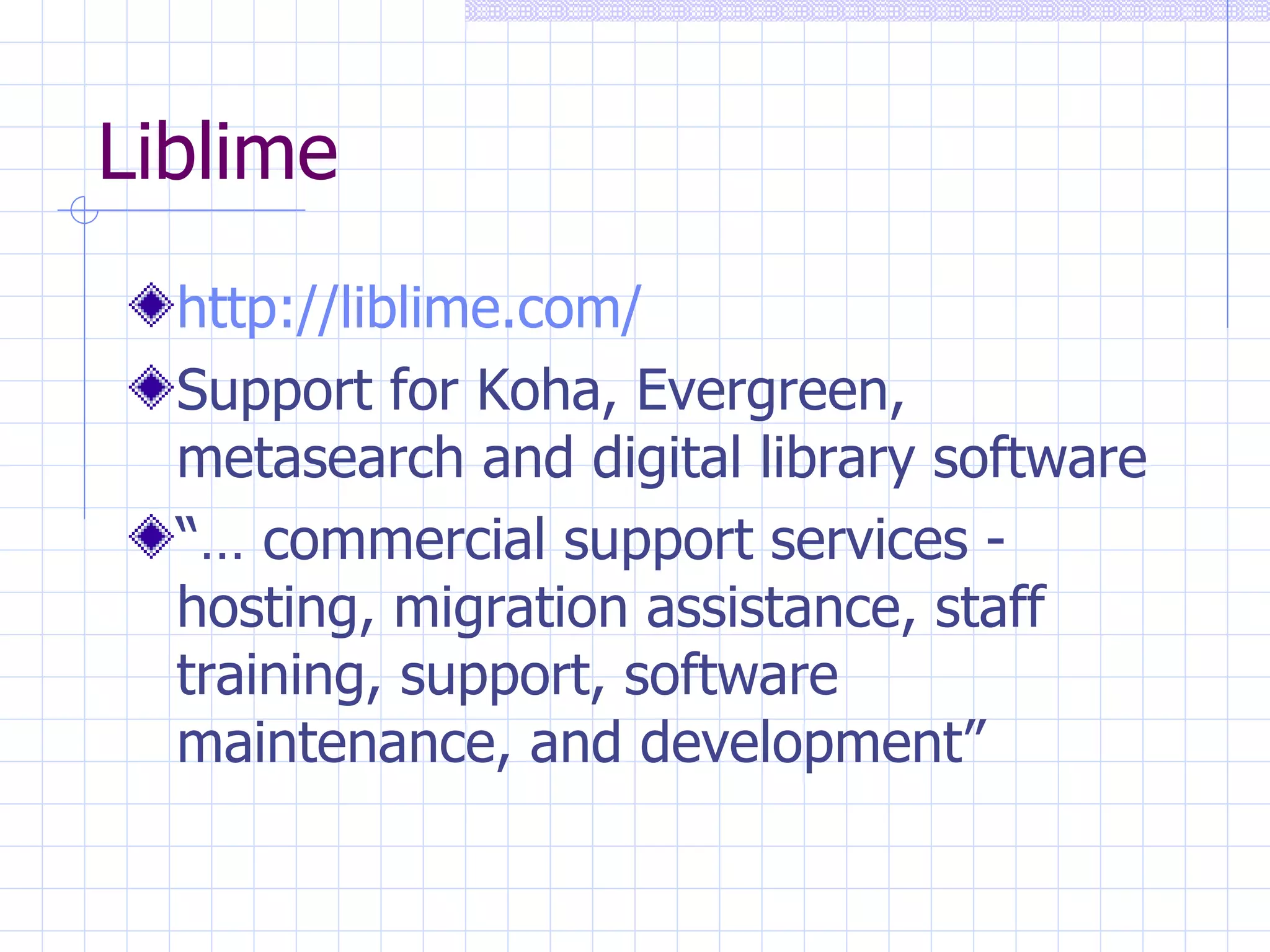 Liblime http:// liblime.com /   Support for Koha, Evergreen, metasearch and digital library software “…  commercial support services - hosting, migration assistance, staff training, support, software maintenance, and development” 