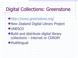 Digital Collections: Greenstone http://www.greenstone.org/ New Zealand Digital Library Project UNESCO Build and distribute digital library collections – internet or CDROM Multilingual 