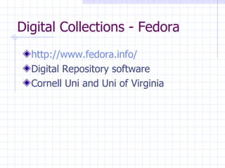 Digital Collections - Fedora http://www.fedora.info/ Digital Repository software Cornell Uni and Uni of Virginia 