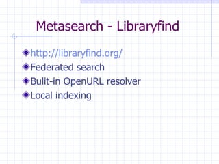 Metasearch -  Libraryfind http://libraryfind.org/ Federated search Bulit-in OpenURL resolver Local indexing 