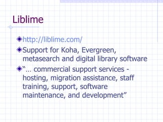 Liblime http:// liblime.com /   Support for Koha, Evergreen, metasearch and digital library software “…  commercial support services - hosting, migration assistance, staff training, support, software maintenance, and development” 