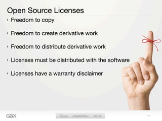 Open Source Licenses
Freedom to copy

Freedom to create derivative work

Freedom to distribute derivative work

Licenses must be distributed with the software

Licenses have a warranty disclaimer
 