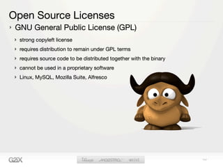 Open Source Licenses
 GNU General Public License (GPL)
  strong copyleft license
  requires distribution to remain under GPL terms
  requires source code to be distributed together with the binary
  cannot be used in a proprietary software
  Linux, MySQL, Mozilla Suite, Alfresco
 