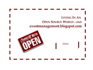 Julius  L IVING   I N   A N   O PEN   S OURCE   W ORLD – v0.01 eventmanagement.blogspot.com 