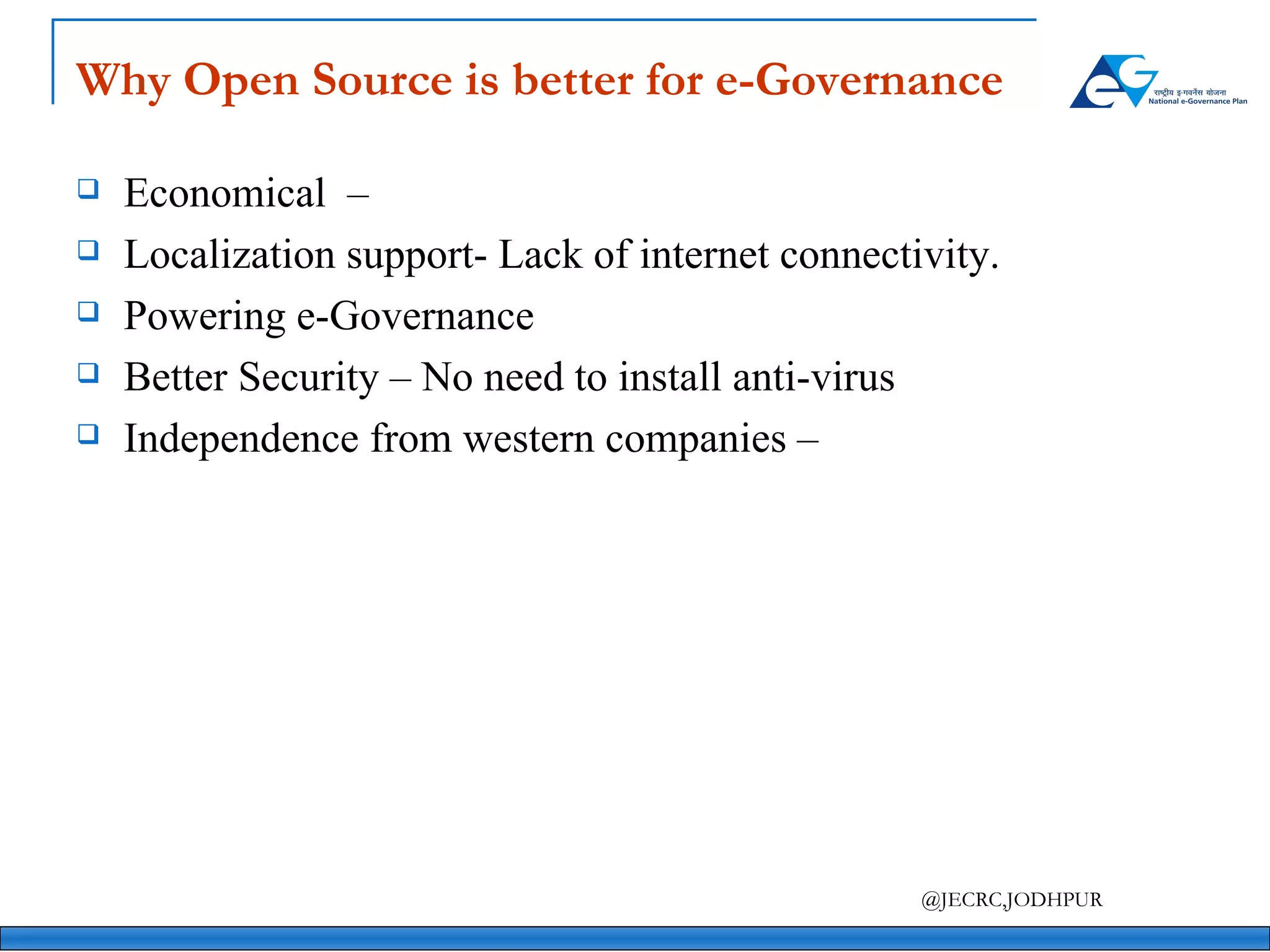 Why Open Source is better for e-Governance Economical  –  Localization support- Lack of internet connectivity. Powering e-Governance Better Security – No need to install anti-virus Independence from western companies – 