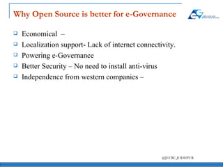Why Open Source is better for e-Governance Economical  –  Localization support- Lack of internet connectivity. Powering e-Governance Better Security – No need to install anti-virus Independence from western companies – 
