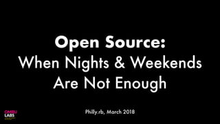 Open Source:
When Nights & Weekends
Are Not Enough
Philly.rb, March 2018
 