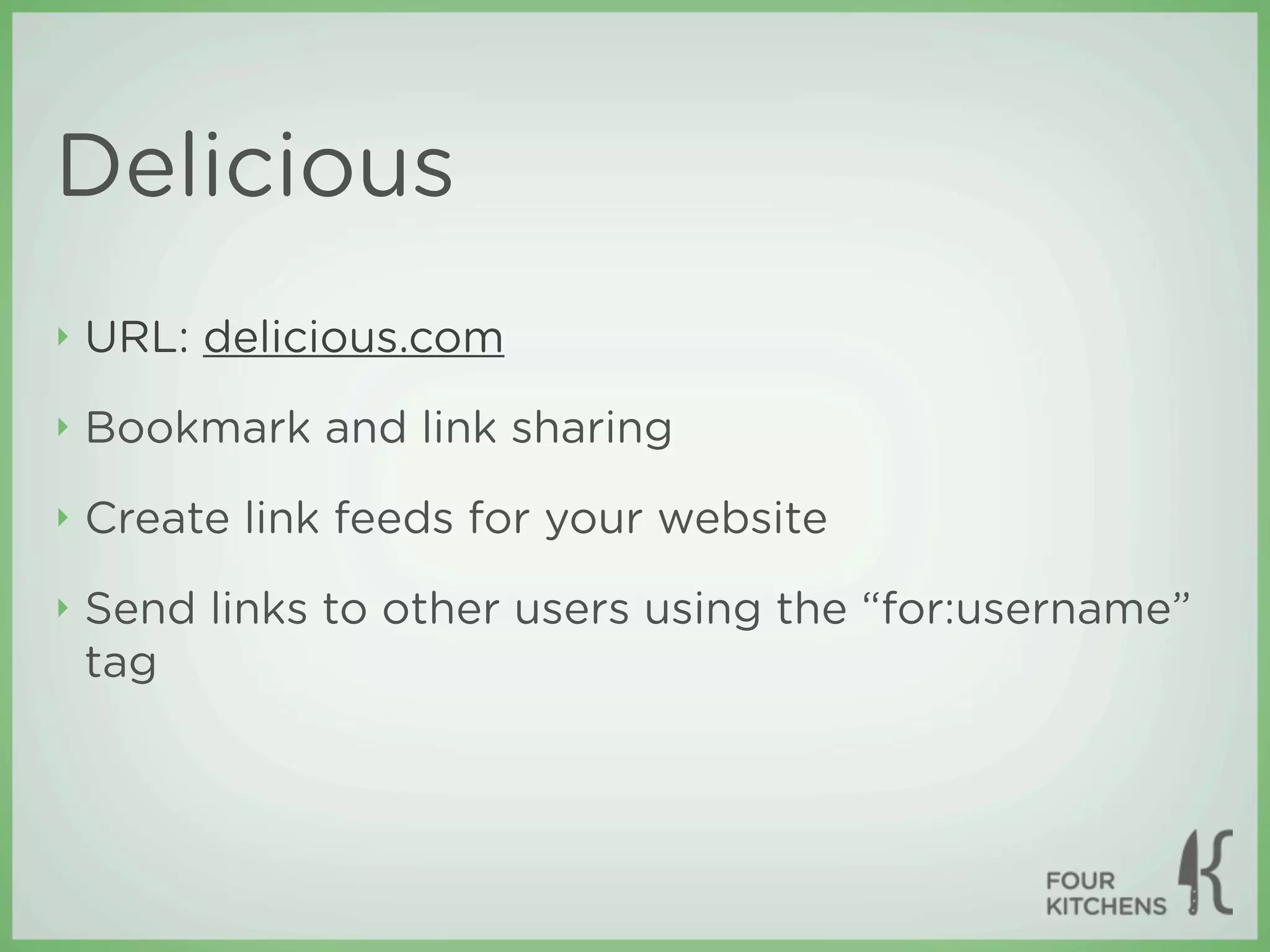 Delicious
‣   URL: delicious.com
‣   Bookmark and link sharing
‣   Create link feeds for your website
‣   Send links to other users using the “for:username”
    tag
 