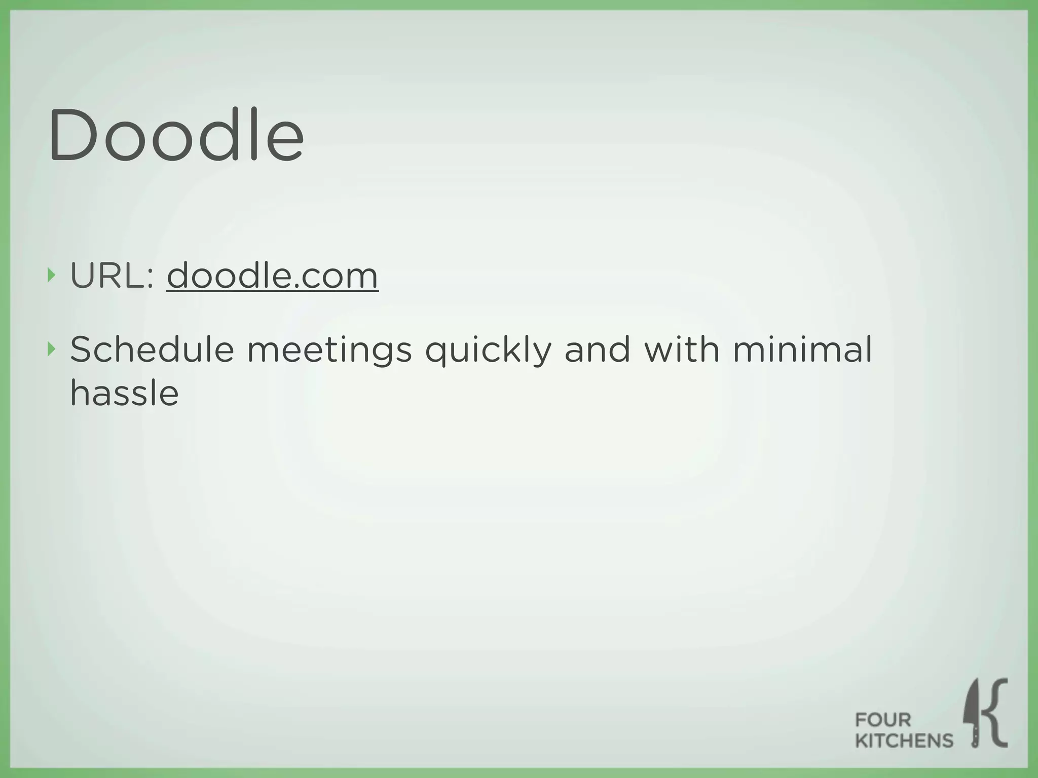 Doodle
‣   URL: doodle.com
‣   Schedule meetings quickly and with minimal
    hassle
 
