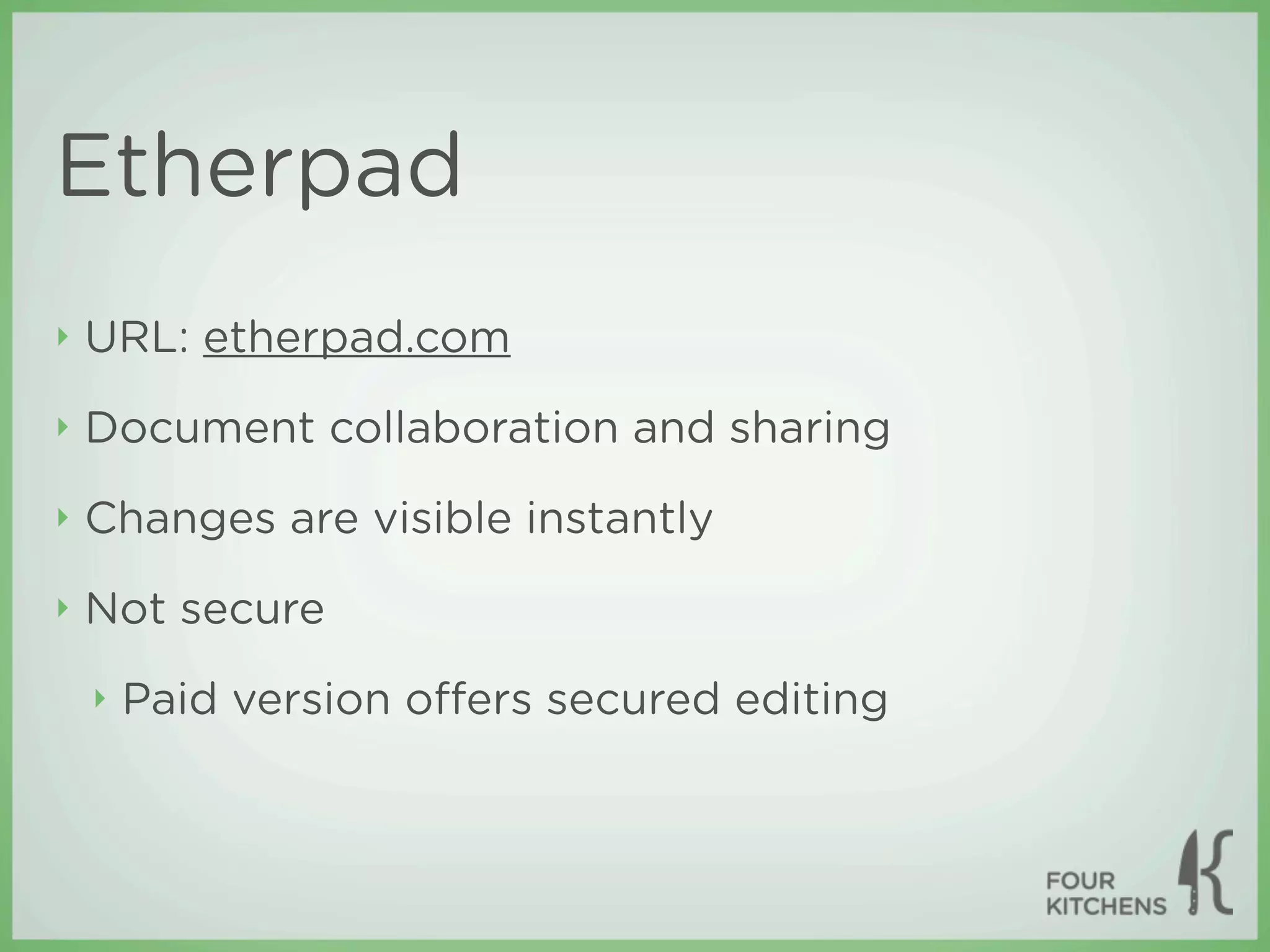 Etherpad
‣   URL: etherpad.com
‣   Document collaboration and sharing
‣   Changes are visible instantly
‣   Not secure
    ‣   Paid version oﬀers secured editing
 