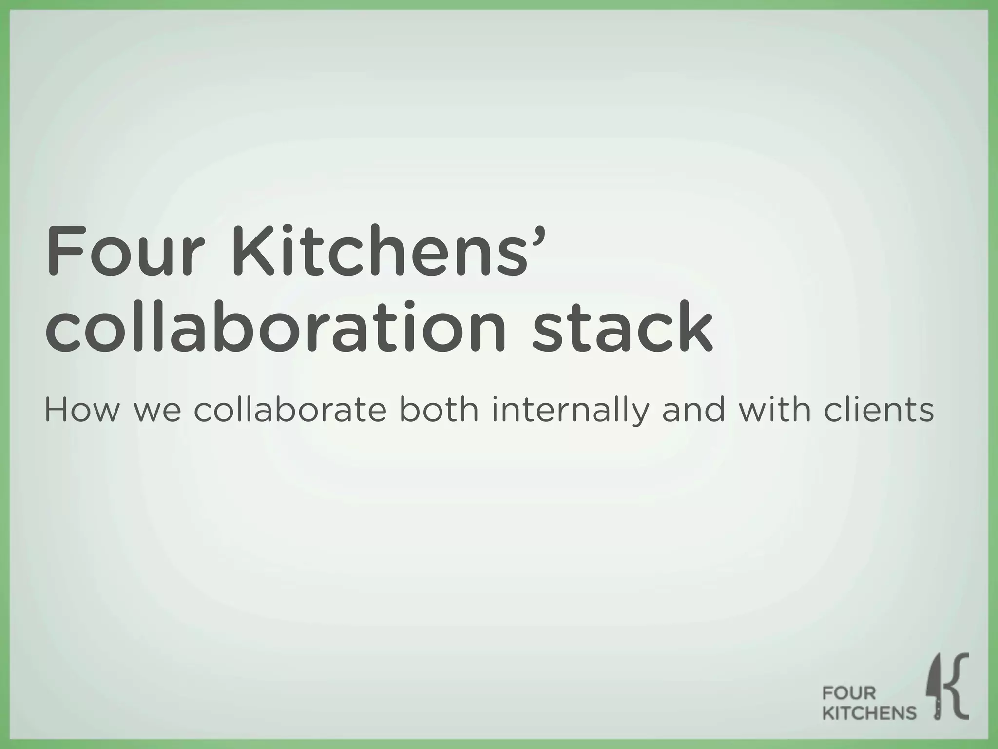 Four Kitchens’
collaboration stack
How we collaborate both internally and with clients
 