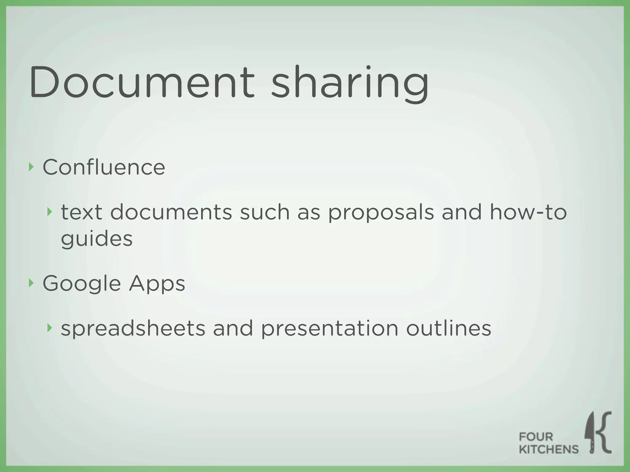 Document sharing
‣   Conﬂuence
    ‣   text documents such as proposals and how-to
        guides
‣   Google Apps
    ‣   spreadsheets and presentation outlines
 