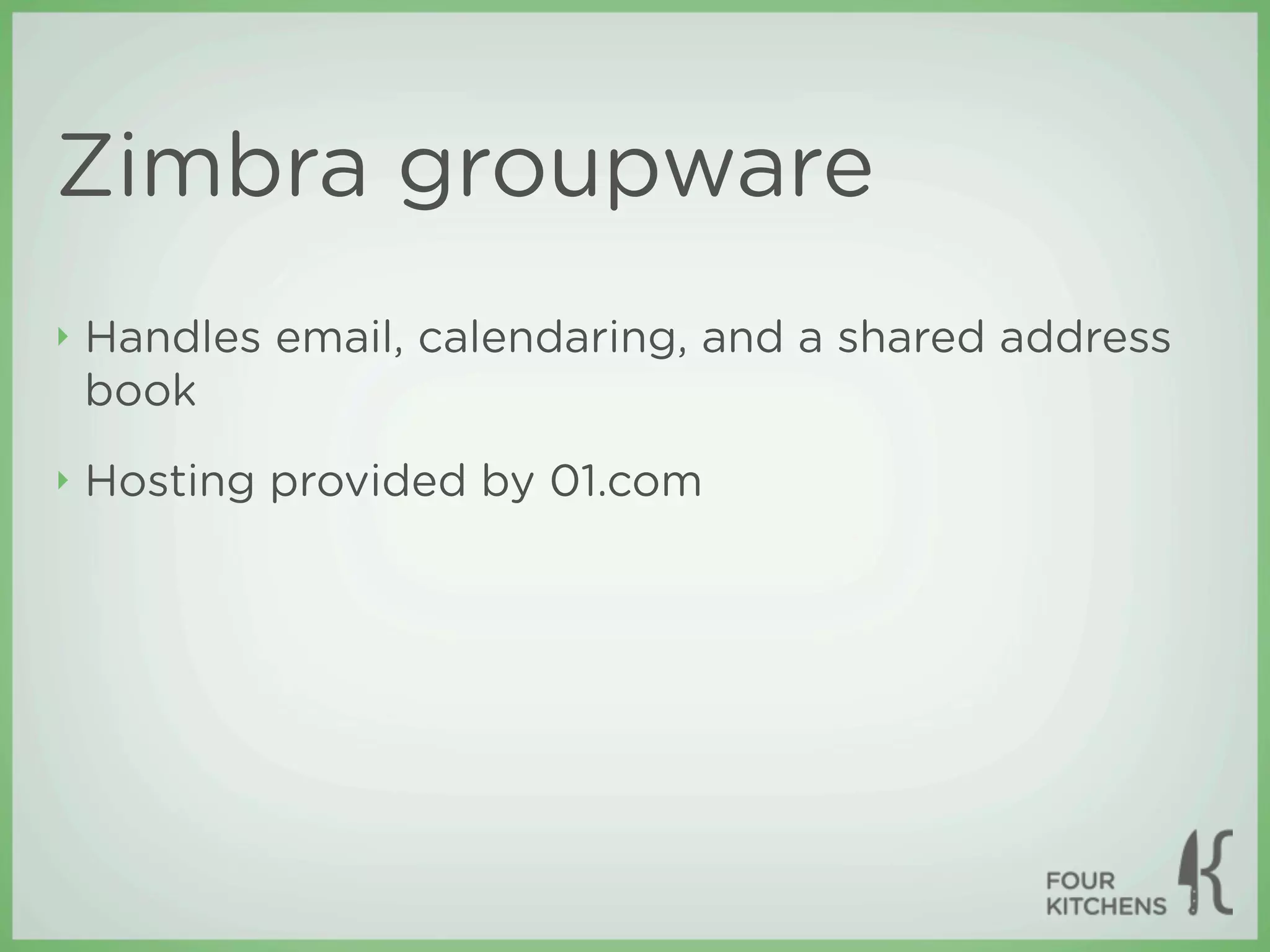 Zimbra groupware
‣   Handles email, calendaring, and a shared address
    book
‣   Hosting provided by 01.com
 