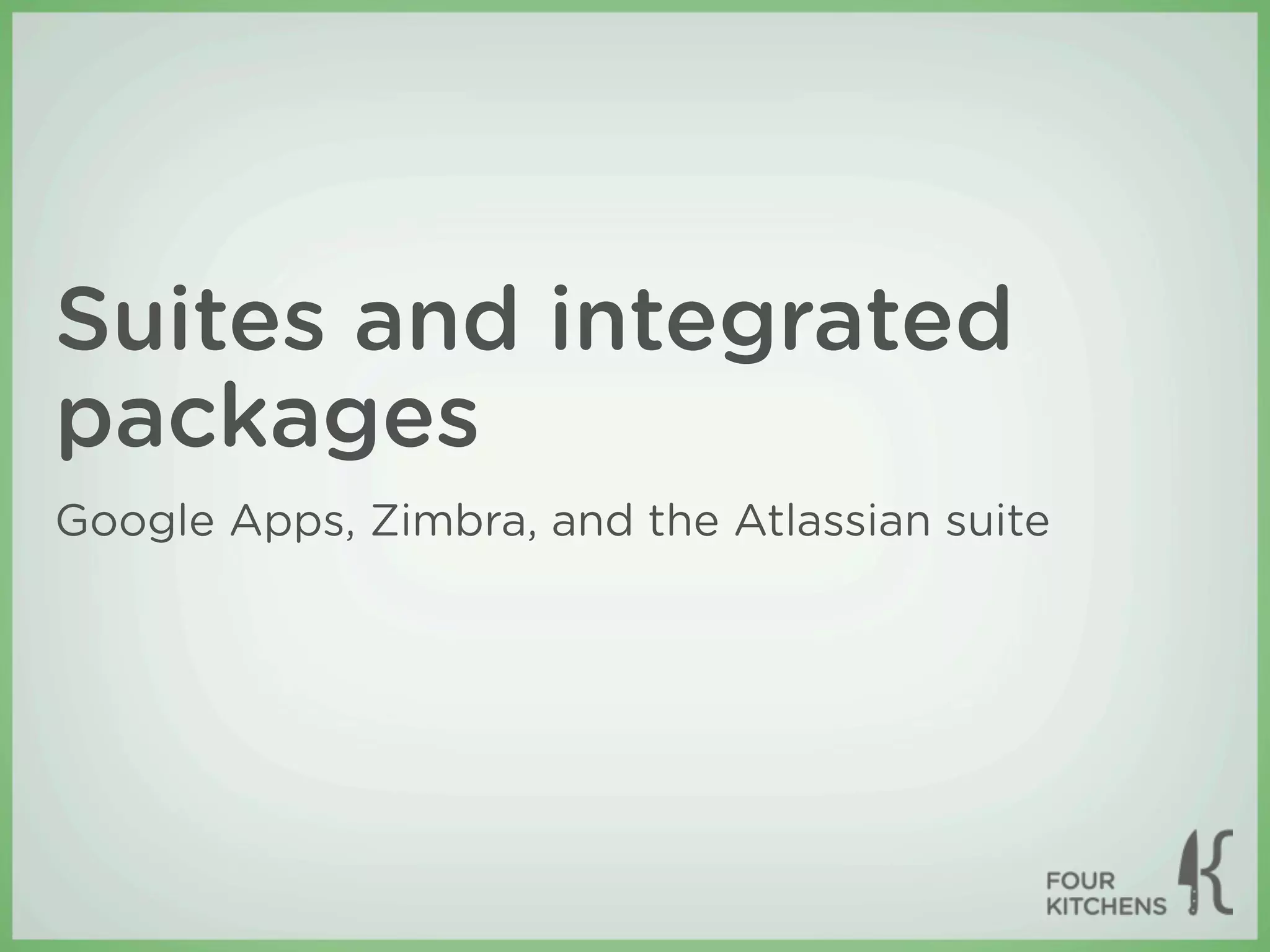 Suites and integrated
packages
Google Apps, Zimbra, and the Atlassian suite
 