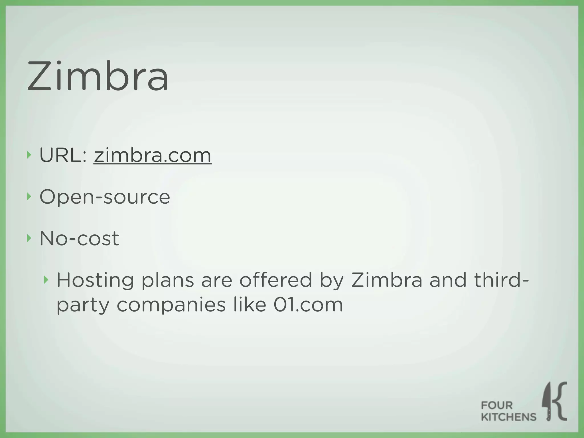 Zimbra
‣   URL: zimbra.com
‣   Open-source
‣   No-cost
    ‣   Hosting plans are oﬀered by Zimbra and third-
        party companies like 01.com
 