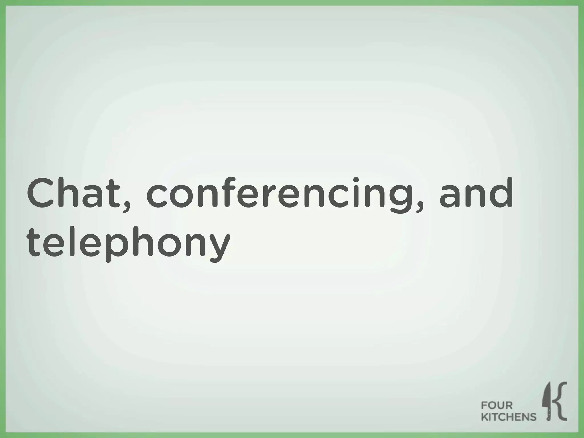 Chat, conferencing, and
telephony
 