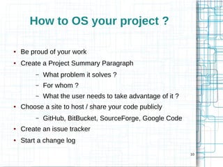 10 
How to OS your project ? 
● Be proud of your work 
● Create a Project Summary Paragraph 
– What problem it solves ? 
–...