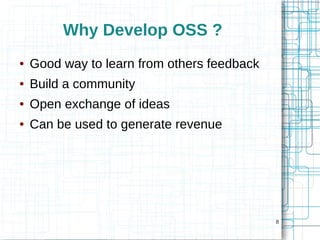 8 
Why Develop OSS ? 
● Good way to learn from others feedback 
● Build a community 
● Open exchange of ideas 
● Can be us...