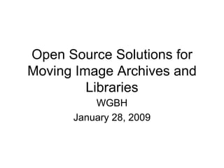 Open Source Solutions for Moving Image Archives and Libraries WGBH January 28, 2009 