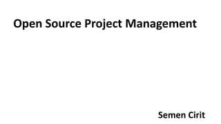 Open Source Project Management
Semen Cirit
 