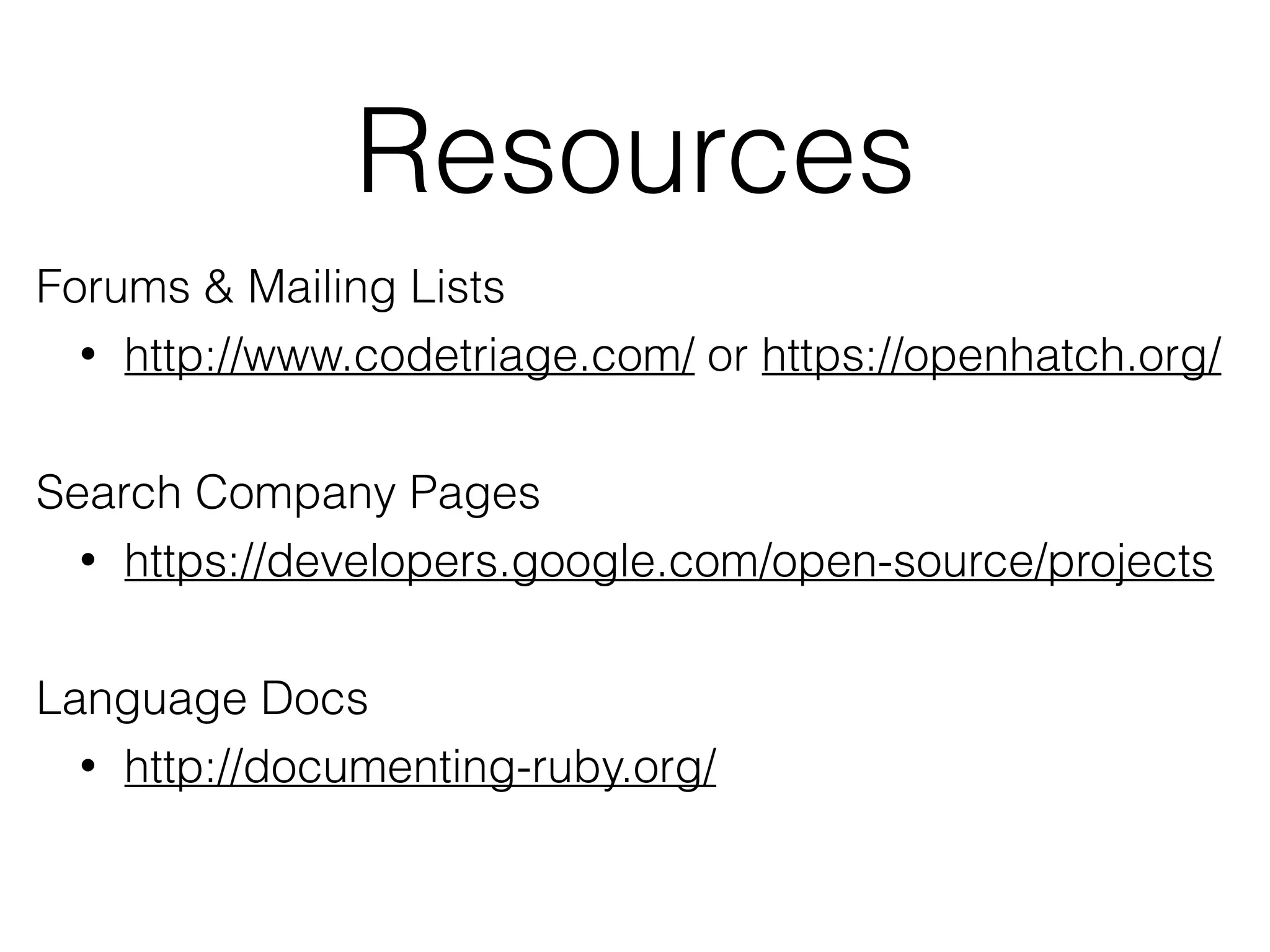 Resources
Forums & Mailing Lists
• http://www.codetriage.com/ or https://openhatch.org/
Search Company Pages
• https://developers.google.com/open-source/projects
Language Docs
• http://documenting-ruby.org/
 