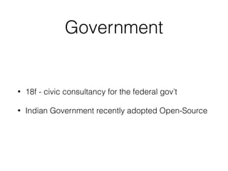 Government
• 18f - civic consultancy for the federal gov’t
• Indian Government recently adopted Open-Source
 