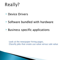 Device Drivers  Software bundled with hardware  Business specific applications Look at the newspaper hiring pages.  Classify jobs that create use value versus sale value  