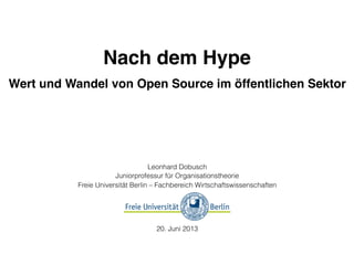 Nach dem Hype
Wert und Wandel von Open Source im öffentlichen Sektor
Leonhard Dobusch
Juniorprofessur für Organisationstheorie
Freie Universität Berlin – Fachbereich Wirtschaftswissenschaften
20. Juni 2013
 