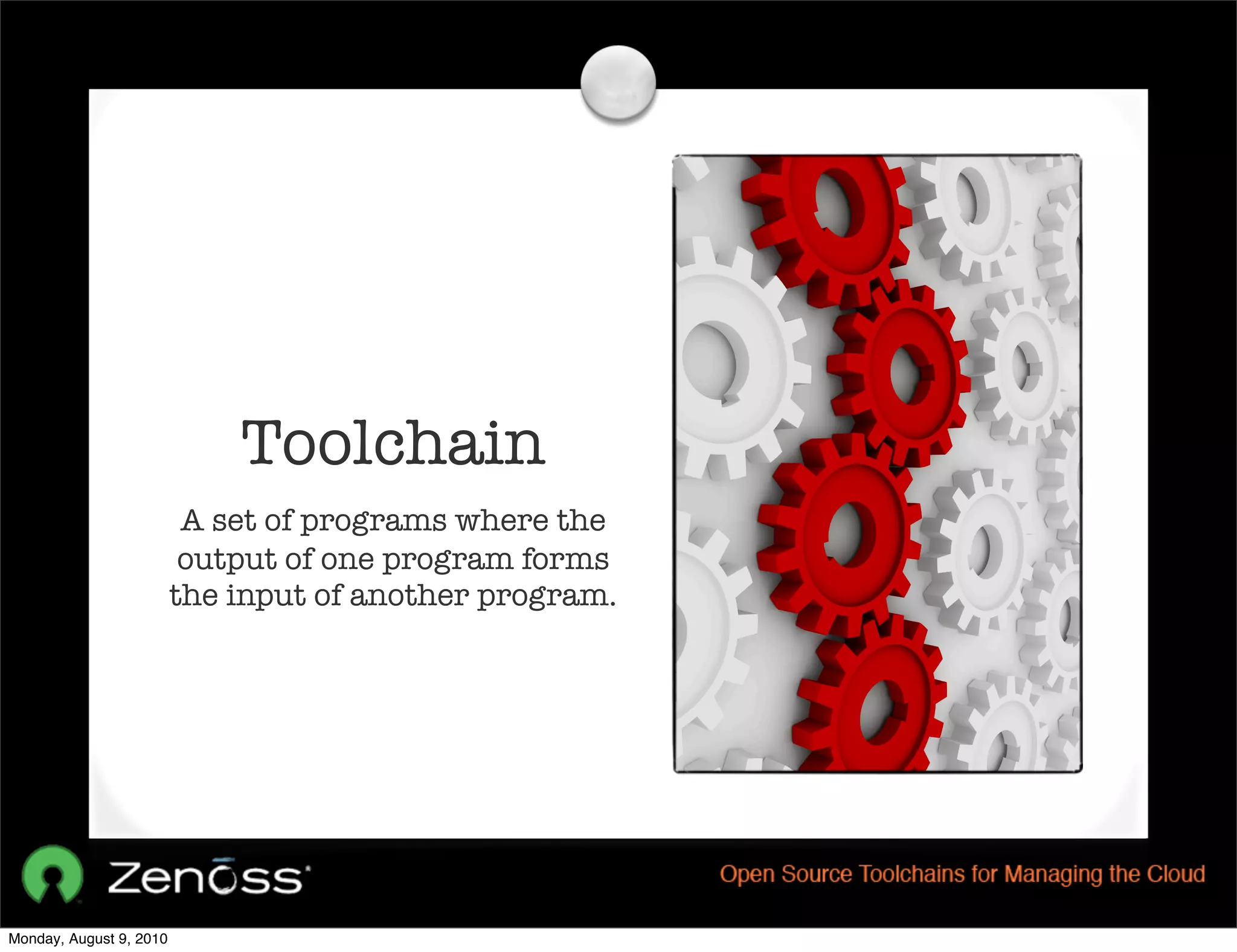 Toolchain
                          A set of programs where the
                          output of one program forms
                         the input of another program.




Monday, August 9, 2010
 