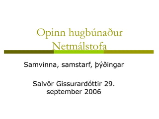Opinn hugbúnaður Netmálstofa Samvinna, samstarf, þýðingar Salvör Gissurardóttir 29. september 2006 