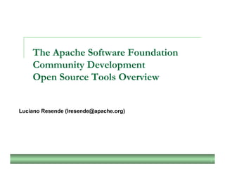 1
The Apache Software Foundation
Community Development
Open Source Tools Overview
Luciano Resende (lresende@apache.org)
 