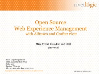 Open Source  Web Experience Management  with Alfresco and Crafter rivet Rivet Logic Corporation 1800 Alexander Bell Drive Suite 400 Reston, VA 20191 Ph: 703.955.3480  Fax: 703.234.7711 Mike Vertal, President and CEO @mvertal 