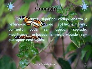 Conceito Open Source significa código aberto e refere-se também ao software livre, portanto pode ser usado, copiado, modificado, estudado e redistribuído sem quaisquer restrições; 