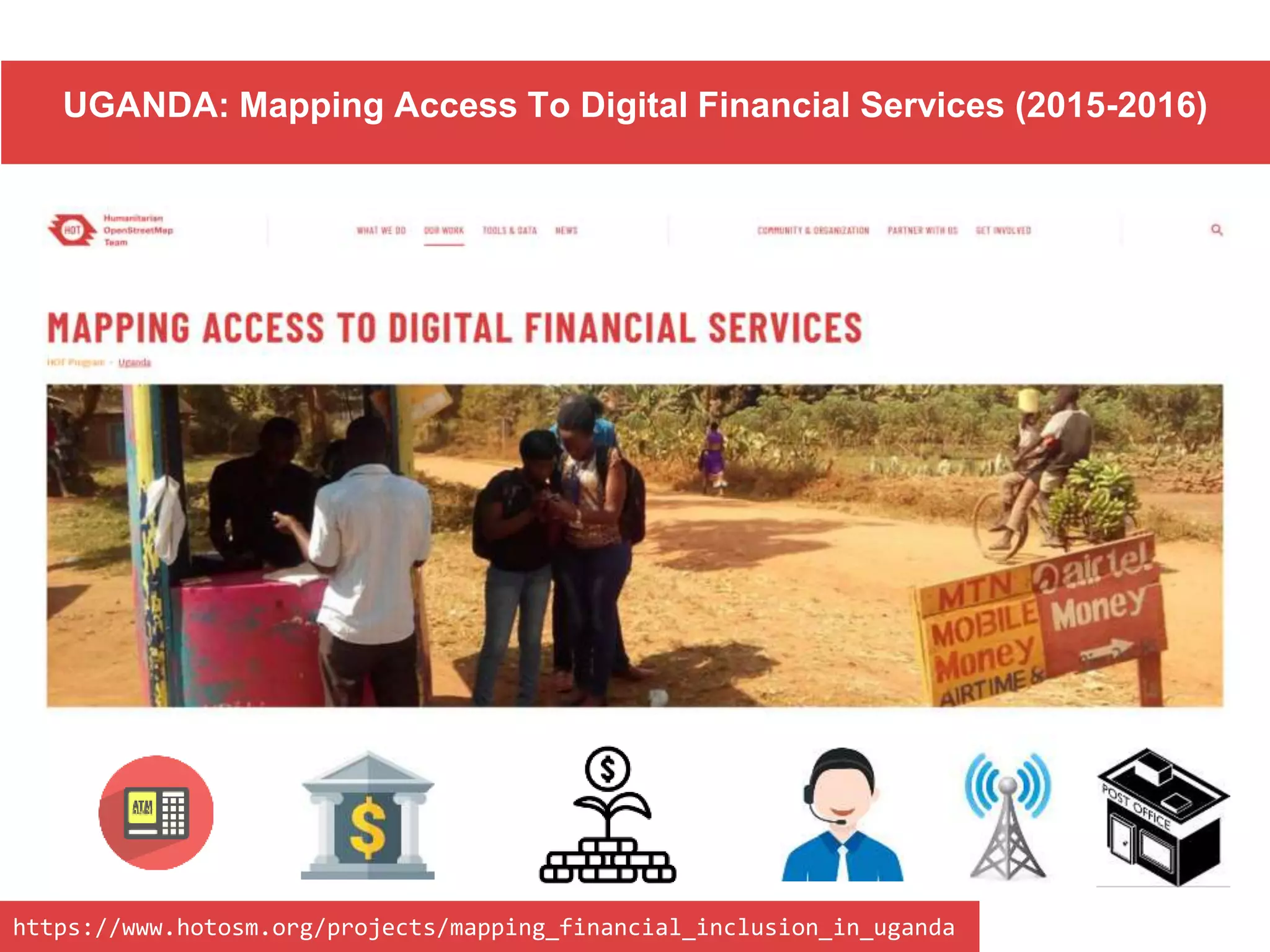 UGANDA: Mapping Access To Digital Financial Services (2015-2016)
https://www.hotosm.org/projects/mapping_financial_inclusion_in_uganda
 