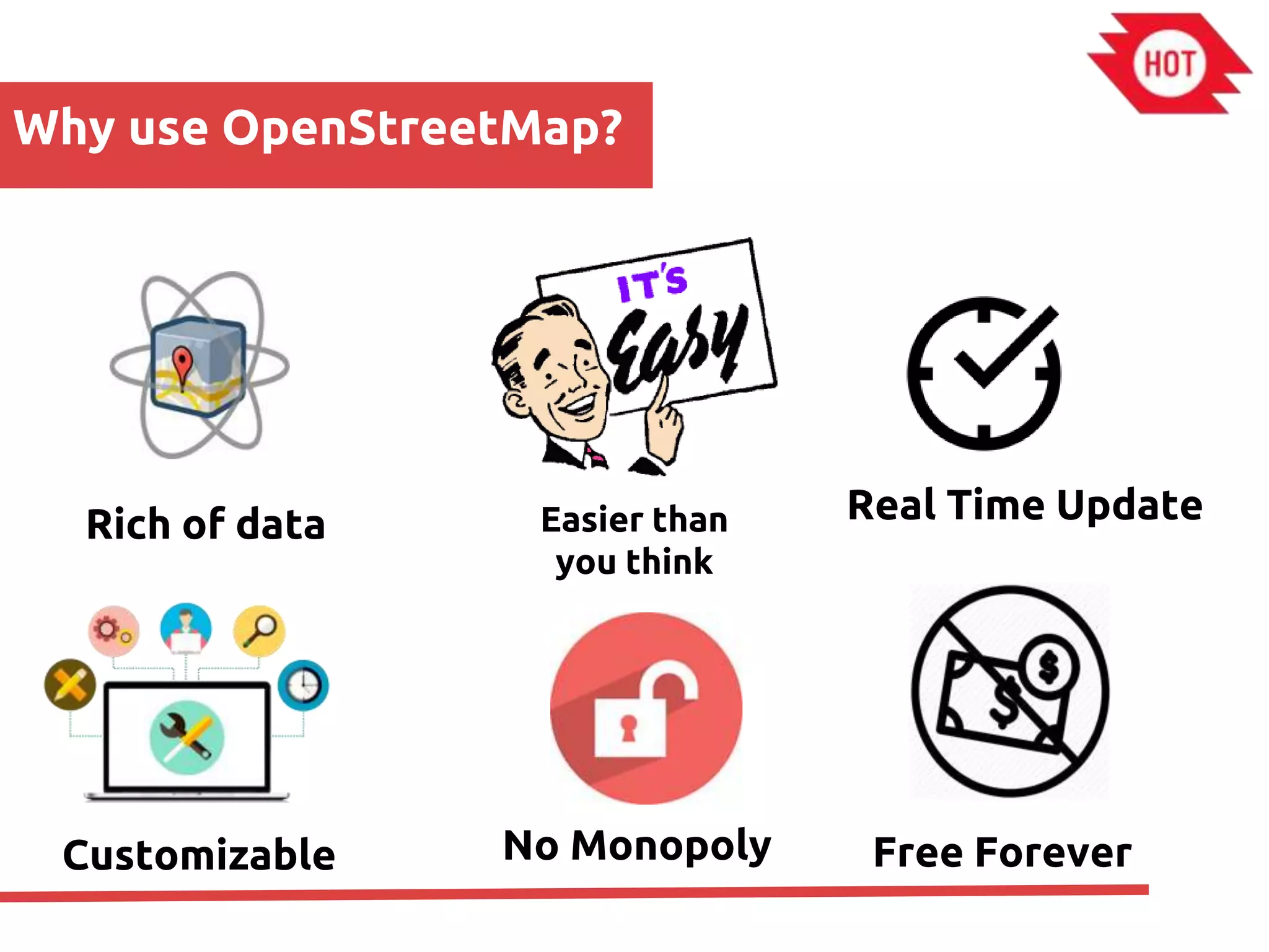 Why use OpenStreetMap?
Rich of data
No Monopoly Free Forever
Real Time UpdateEasier than
you think
Customizable
 
