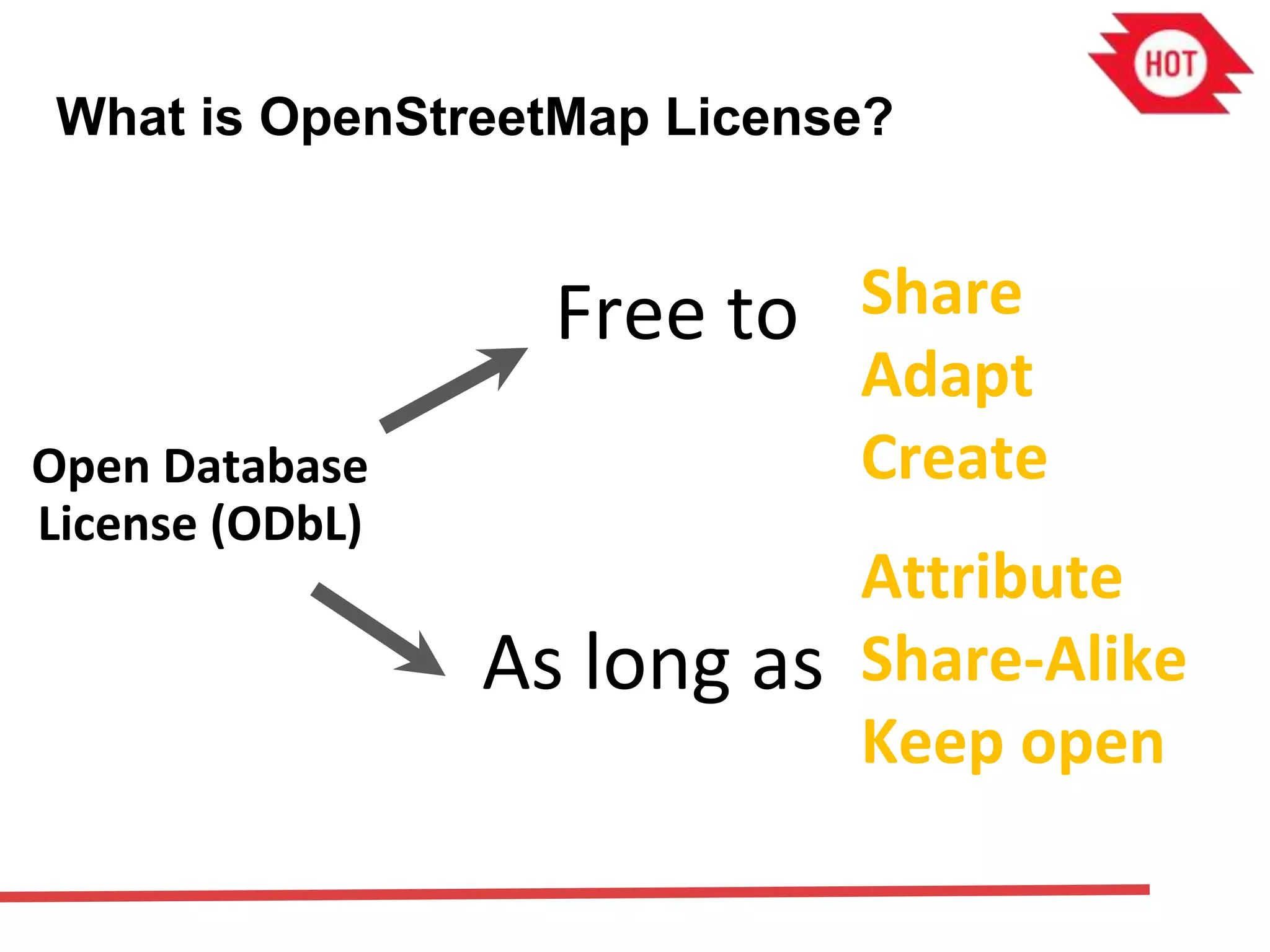 What is OpenStreetMap License?
Free to Share
Adapt
Create
As long as
Attribute
Share-Alike
Keep open
Open Database
License (ODbL)
 