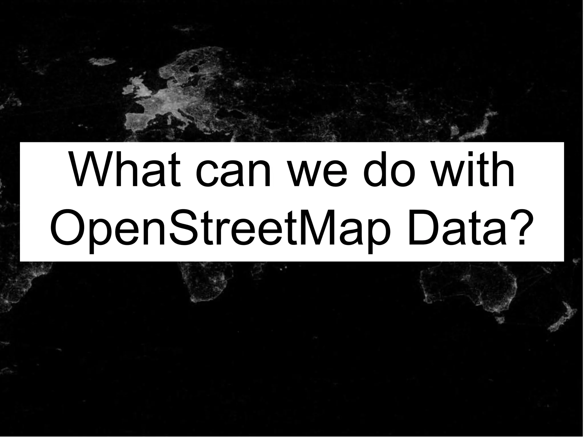What can we do with
OpenStreetMap Data?
 